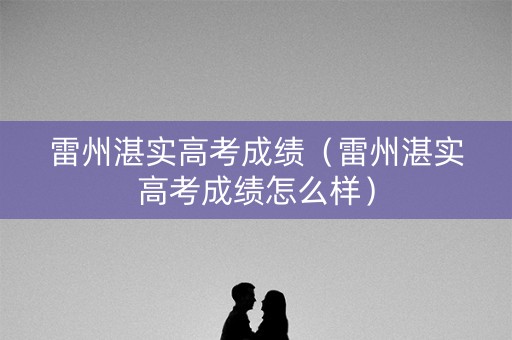 雷州湛实高考成绩（雷州湛实高考成绩怎么样）