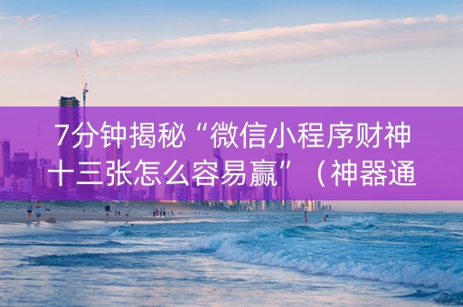 7分钟揭秘“微信小程序财神十三张怎么容易赢”（神器通用版)