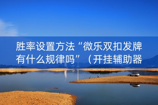 胜率设置方法“微乐双扣发牌有什么规律吗”（开挂辅助器脚本)