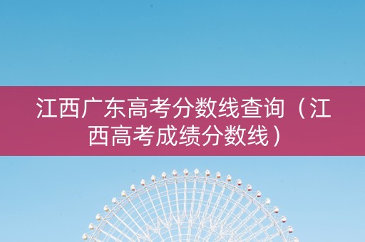 江西广东高考分数线查询（江西高考成绩分数线）