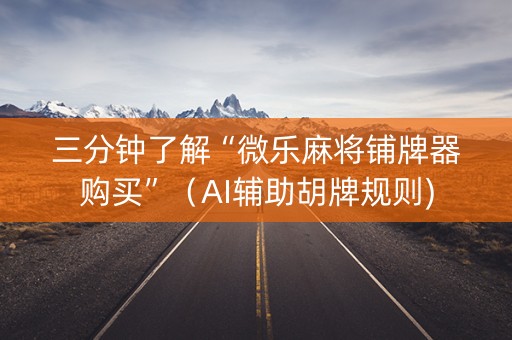 三分钟了解“微乐麻将铺牌器购买”（AI辅助胡牌规则)