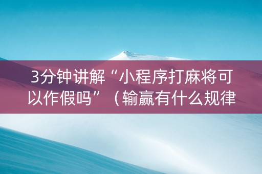 3分钟讲解“小程序打麻将可以作假吗”（输赢有什么规律)