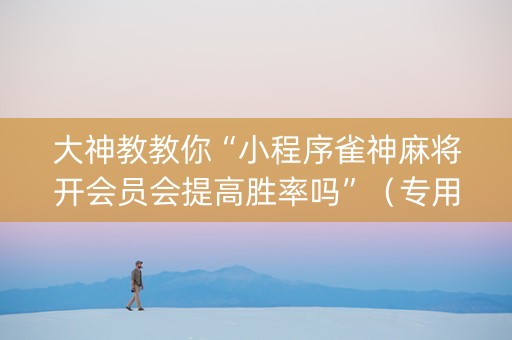 大神教教你“小程序雀神麻将开会员会提高胜率吗”（专用神器)