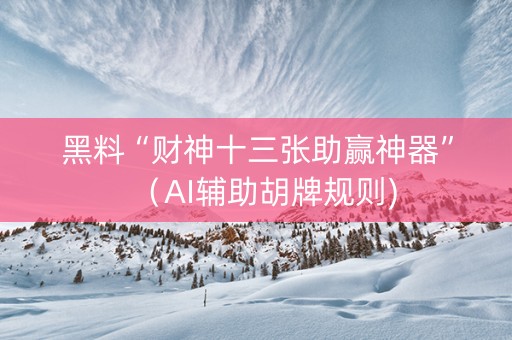 黑料“财神十三张助赢神器”（AI辅助胡牌规则)