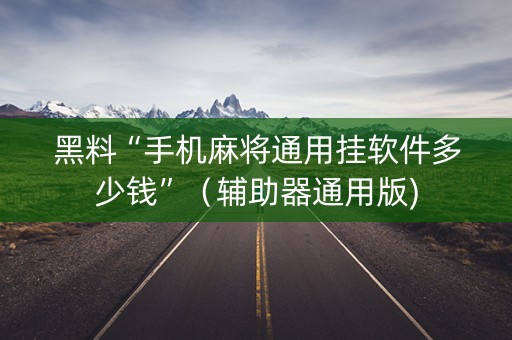 黑料“手机麻将通用挂软件多少钱”（辅助器通用版)