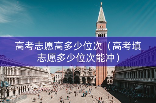 高考志愿高多少位次（高考填志愿多少位次能冲）