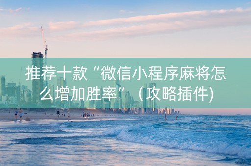 推荐十款“微信小程序麻将怎么增加胜率”（攻略插件)