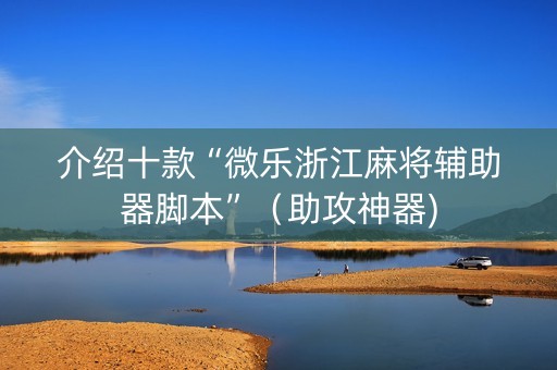 介绍十款“微乐浙江麻将辅助器脚本”（助攻神器)