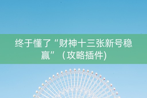 终于懂了“财神十三张新号稳赢”（攻略插件)