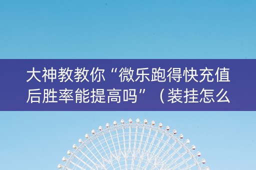 大神教教你“微乐跑得快充值后胜率能提高吗”（装挂怎么安装)
