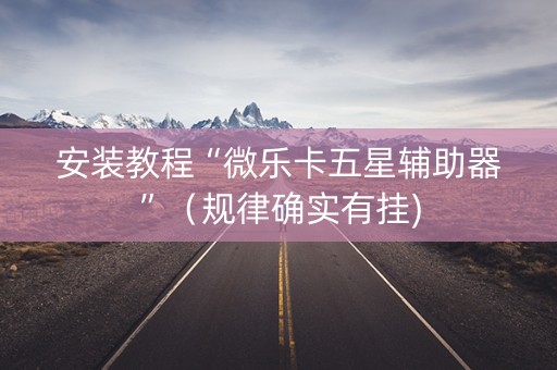 安装教程“微乐卡五星辅助器”（规律确实有挂)