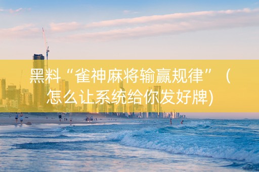 黑料“雀神麻将输赢规律”（怎么让系统给你发好牌)