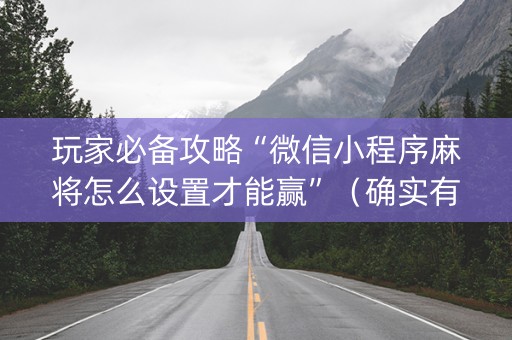 玩家必备攻略“微信小程序麻将怎么设置才能赢”（确实有插件吗)