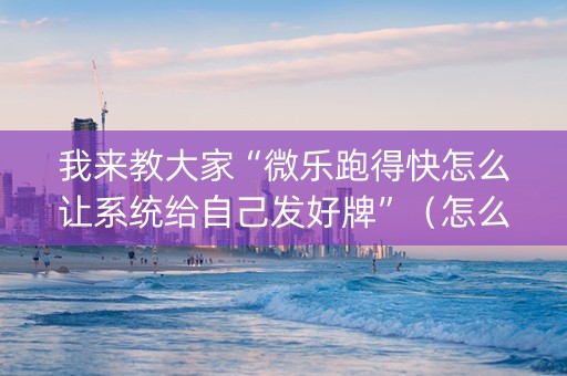 我来教大家“微乐跑得快怎么让系统给自己发好牌”（怎么增加胜率)