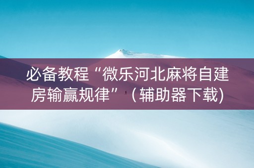 必备教程“微乐河北麻将自建房输赢规律”（辅助器下载)
