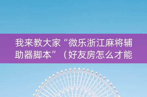 我来教大家“微乐浙江麻将辅助器脚本”（好友房怎么才能赢)