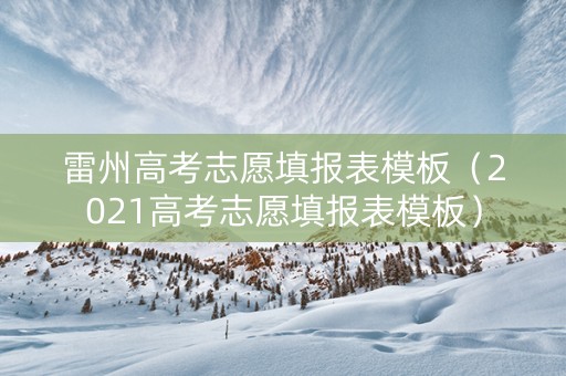 雷州高考志愿填报表模板（2021高考志愿填报表模板）