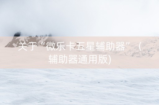 关于“微乐卡五星辅助器”（辅助器通用版)