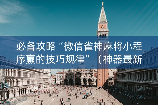 必备攻略“微信雀神麻将小程序赢的技巧规律”（神器最新免费)