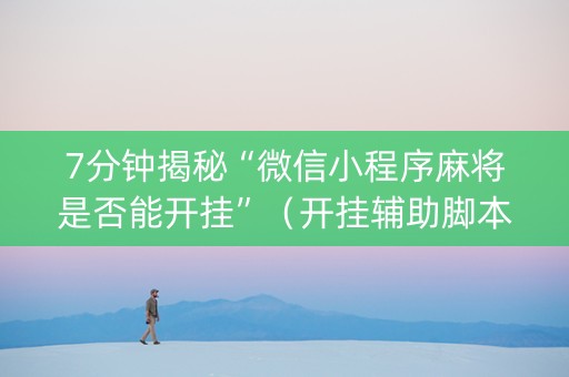 7分钟揭秘“微信小程序麻将是否能开挂”（开挂辅助脚本)