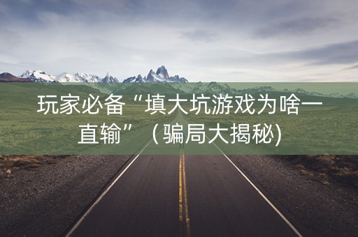 玩家必备“填大坑游戏为啥一直输”（骗局大揭秘)