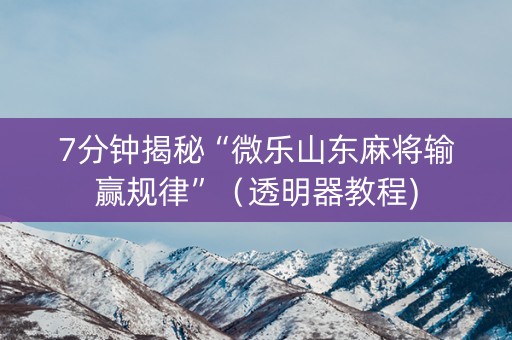 7分钟揭秘“微乐山东麻将输赢规律”（透明器教程)