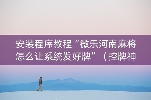 安装程序教程“微乐河南麻将怎么让系统发好牌”（控牌神器)