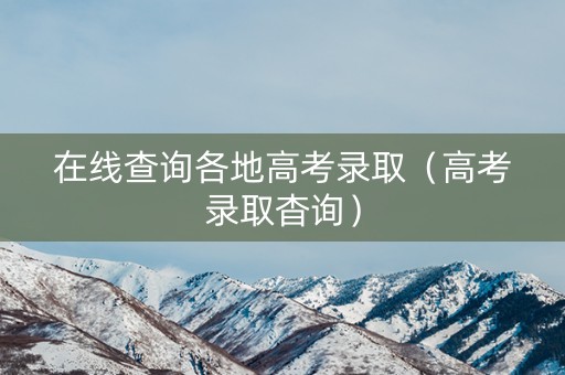 在线查询各地高考录取（高考录取杳询）