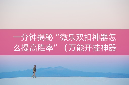 一分钟揭秘“微乐双扣神器怎么提高胜率”（万能开挂神器)