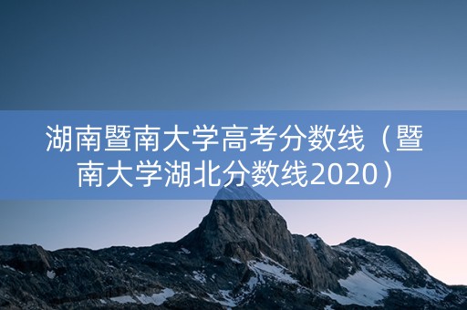 湖南暨南大学高考分数线（暨南大学湖北分数线2020）