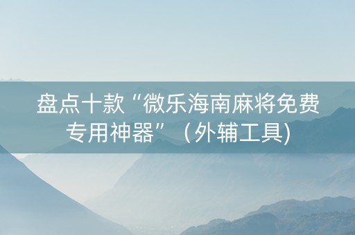 盘点十款“微乐海南麻将免费专用神器”（外辅工具)