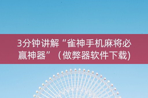 3分钟讲解“雀神手机麻将必赢神器”（做弊器软件下载)
