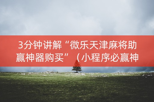 3分钟讲解“微乐天津麻将助赢神器购买”（小程序必赢神器)