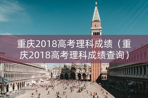重庆2018高考理科成绩（重庆2018高考理科成绩查询）