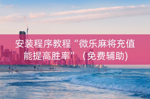 安装程序教程“微乐麻将充值能提高胜率”（免费辅助)