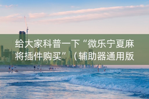 给大家科普一下“微乐宁夏麻将插件购买”（辅助器通用版)