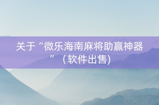 关于“微乐海南麻将助赢神器”（软件出售)