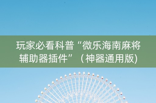 玩家必看科普“微乐海南麻将辅助器插件”（神器通用版)