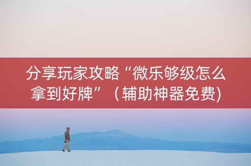 分享玩家攻略“微乐够级怎么拿到好牌”（辅助神器免费)