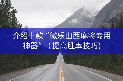 介绍十款“微乐山西麻将专用神器”（提高胜率技巧)