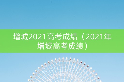 增城2021高考成绩（2021年增城高考成绩）