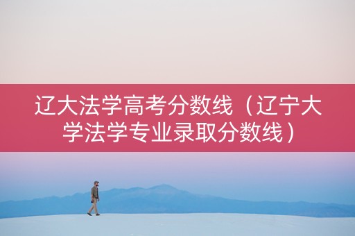 辽大法学高考分数线（辽宁大学法学专业录取分数线）