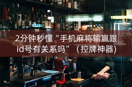 2分钟秒懂“手机麻将输赢跟id号有关系吗”（控牌神器)