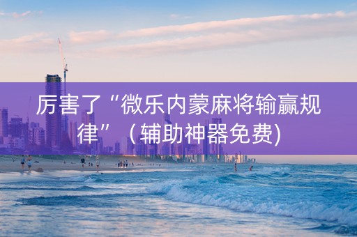 厉害了“微乐内蒙麻将输赢规律”（辅助神器免费)
