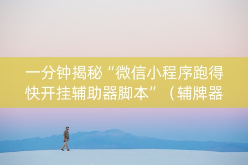 一分钟揭秘“微信小程序跑得快开挂辅助器脚本”（辅牌器插件购买)