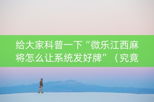 给大家科普一下“微乐江西麻将怎么让系统发好牌”（究竟是不是有挂)