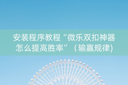 安装程序教程“微乐双扣神器怎么提高胜率”（输赢规律)