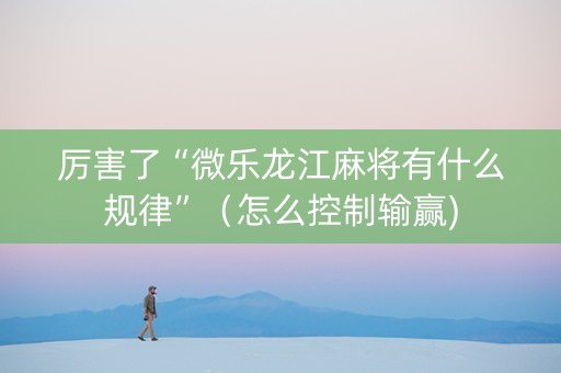 厉害了“微乐龙江麻将有什么规律”（怎么控制输赢)