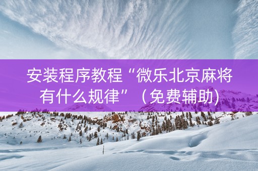 安装程序教程“微乐北京麻将有什么规律”（免费辅助)
