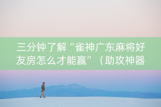 三分钟了解“雀神广东麻将好友房怎么才能赢”（助攻神器)